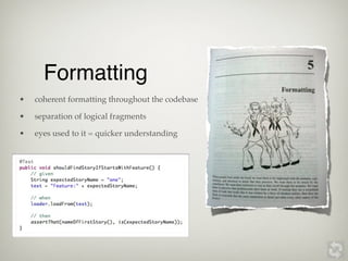 Formatting
•   coherent formatting throughout the codebase

•   separation of logical fragments

•   eyes used to it = quicker understanding
 