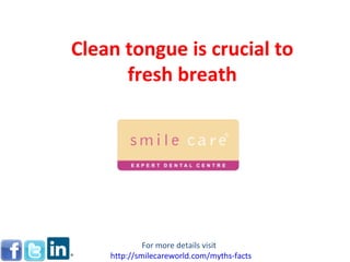 Clean tongue is crucial to fresh breath For more details visit  http:// smilecareworld.com /myths-facts 