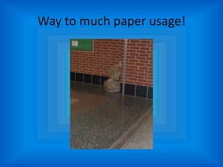 Way to much paper usage!