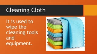 Cleaning Cloth
It is used to
wipe the
cleaning tools
and
equipment.