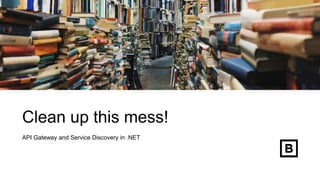 Clean up this mess!
API Gateway and Service Discovery in .NET
 