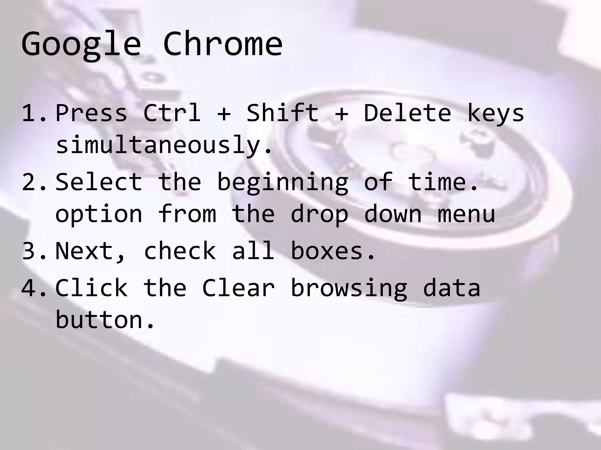 Google Chrome
1. Press Ctrl + Shift + Delete keys
simultaneously.
2. Select the beginning of time.
option from the drop down menu
3. Next, check all boxes.
4. Click the Clear browsing data
button.
 