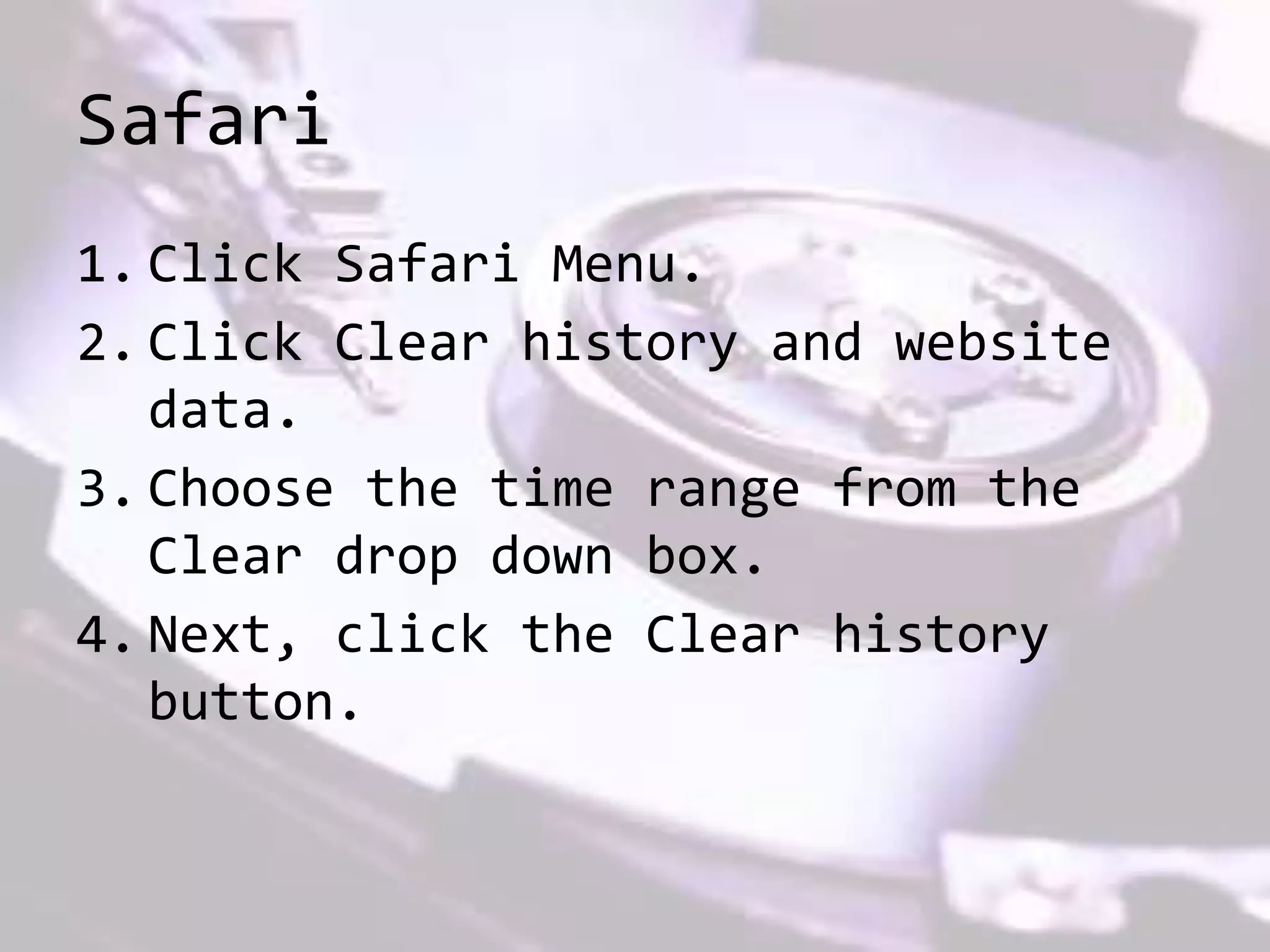 Safari
1. Click Safari Menu.
2. Click Clear history and website
data.
3. Choose the time range from the
Clear drop down box.
4. Next, click the Clear history
button.
 