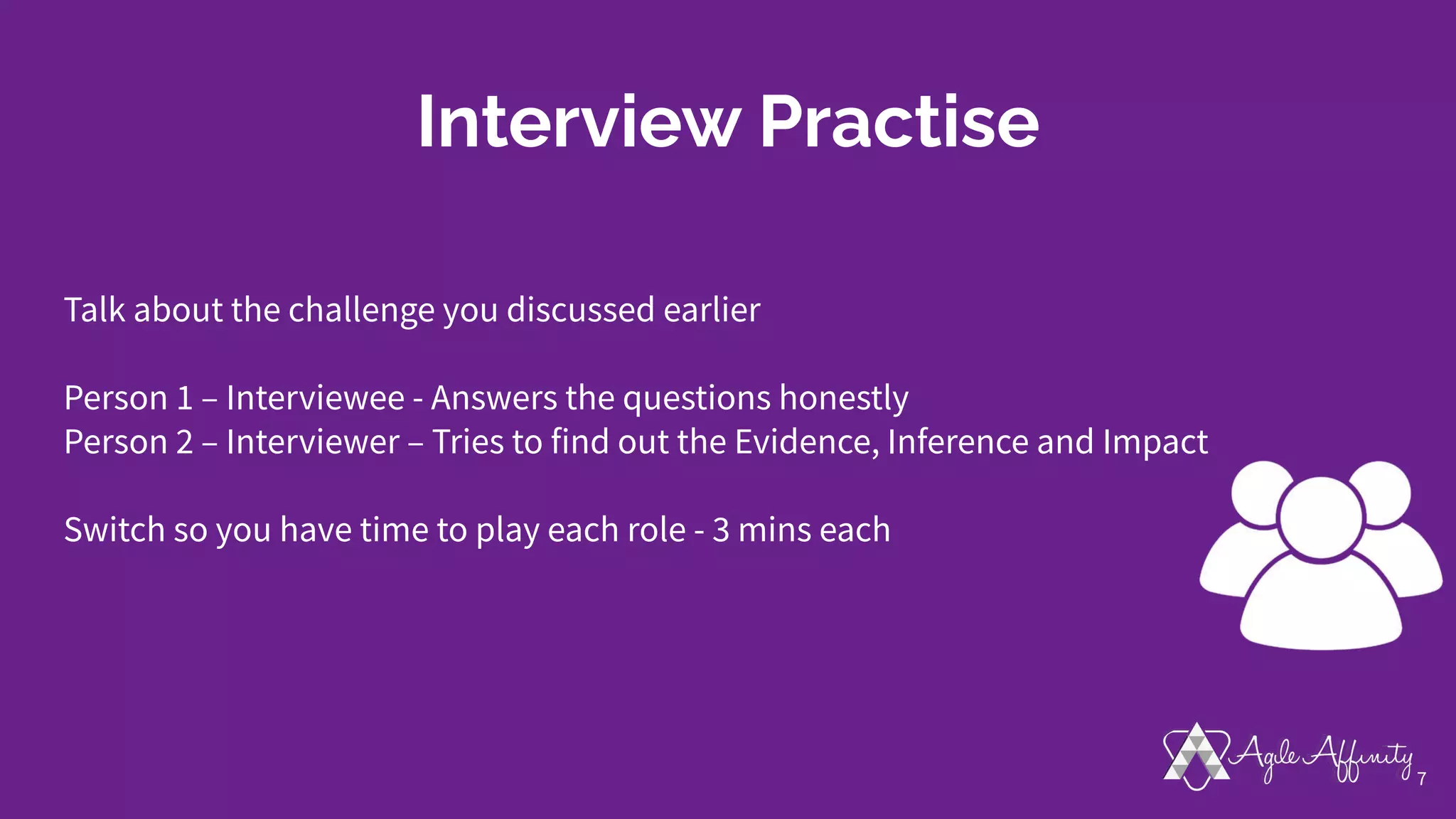 Interview Practise
Talk about the challenge you discussed earlier
Person 1 – Interviewee - Answers the questions honestly
Person 2 – Interviewer – Tries to find out the Evidence, Inference and Impact
Switch so you have time to play each role - 3 mins each
7
 