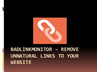 BADLINKMONITOR – REMOVE
UNNATURAL LINKS TO YOUR
WEBSITE

 