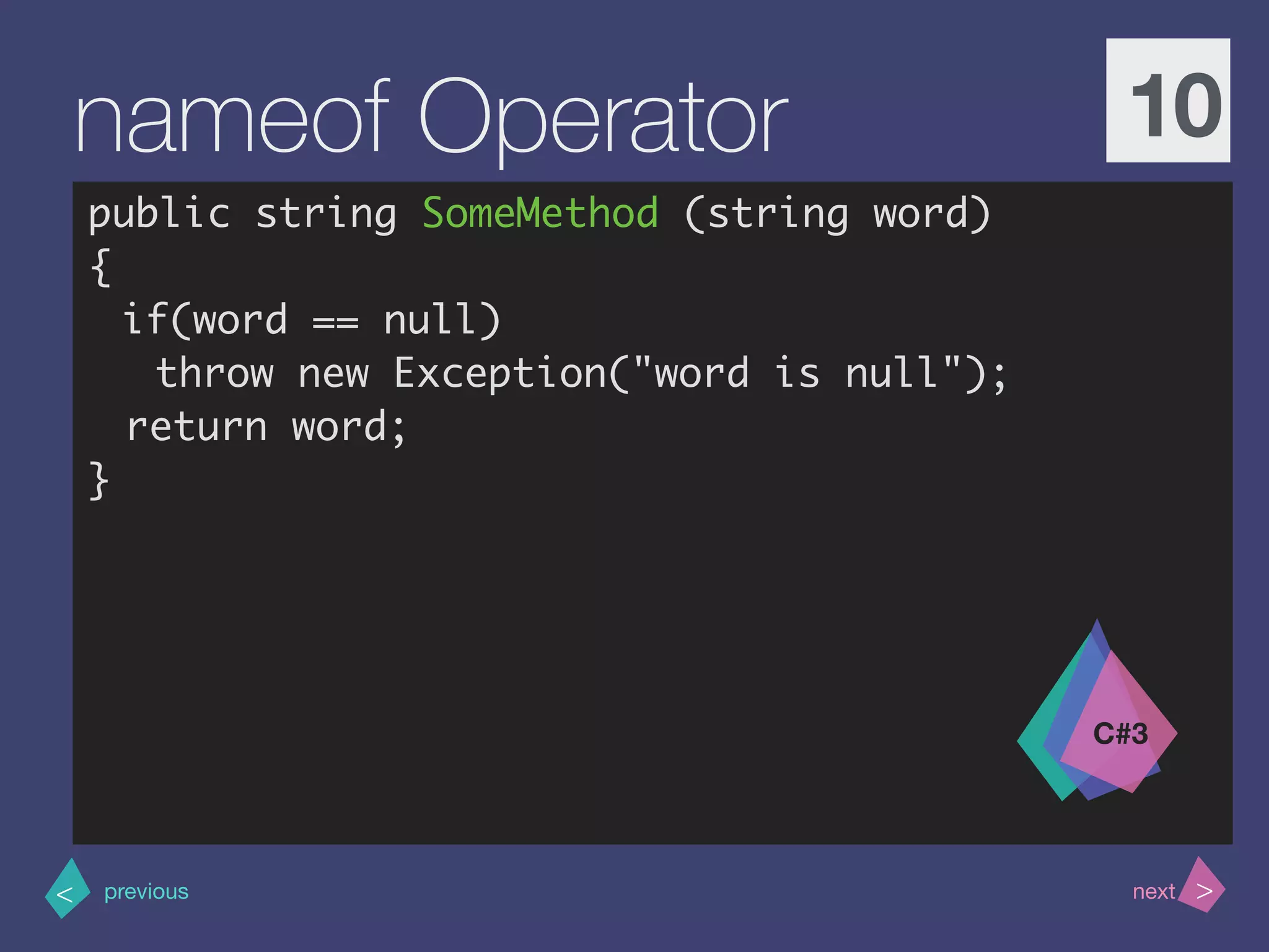 >< nextprevious
nameof Operator 10
public string SomeMethod (string word)
{
if(word == null)
throw new Exception("word is null");
return word;
}
C#3
 