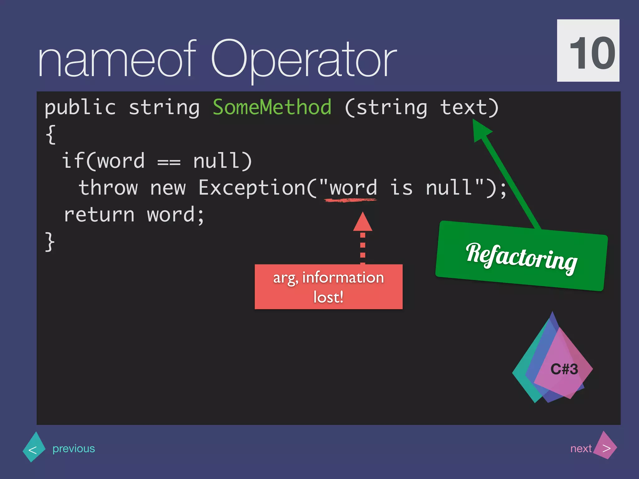 >< nextprevious
nameof Operator 10
public string SomeMethod (string text)
{
if(word == null)
throw new Exception("word is null");
return word;
}
C#3
Refactoring
arg, information
lost!
 