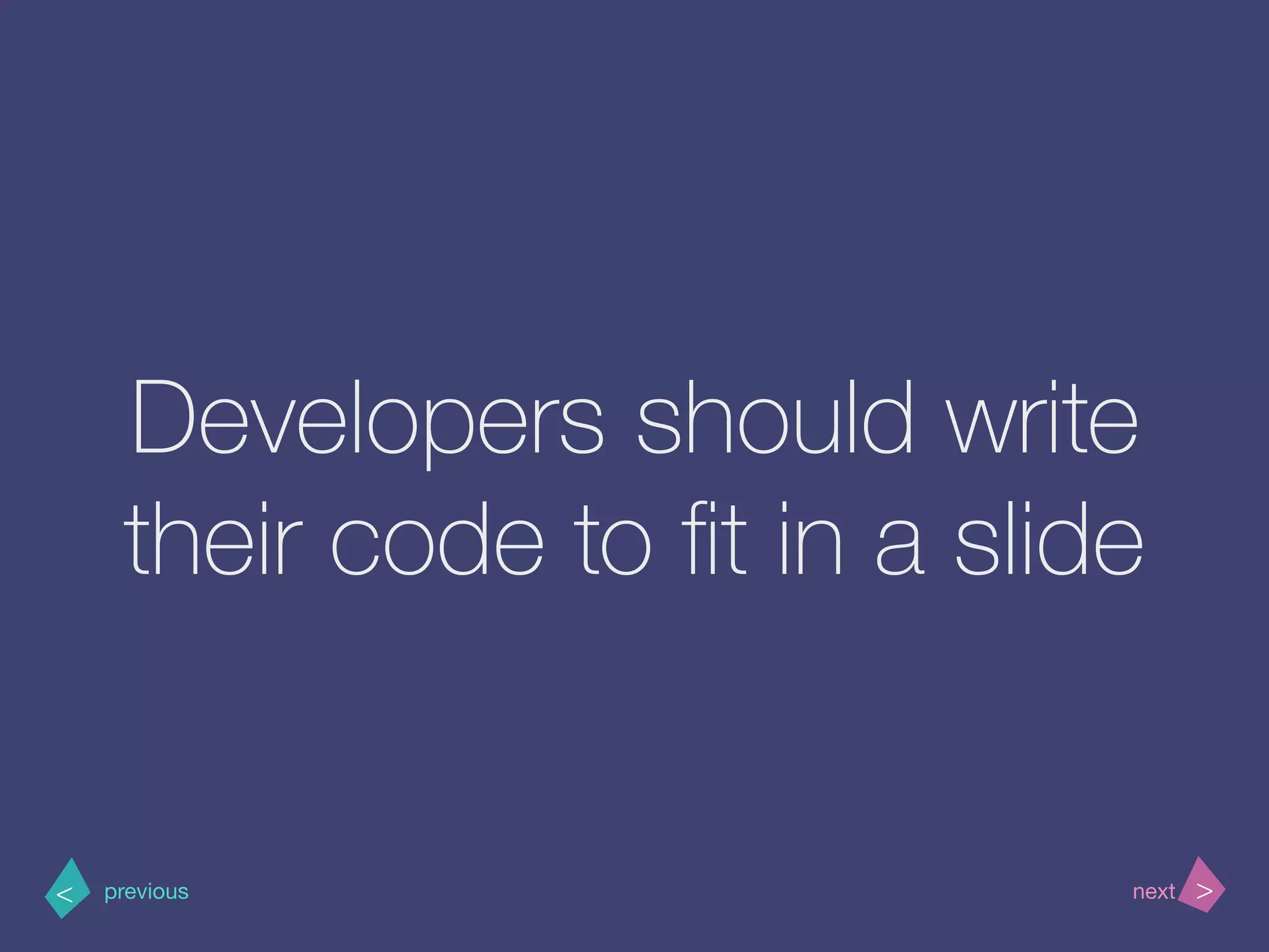 >< nextprevious
Developers should write
their code to ﬁt in a slide
 