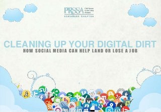 HOW SOCIAL MEDIA CAN HELP L AND OR LOSE A JOB
CLEANING UP YOUR DIGITAL DIRT
 