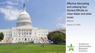 Effective Advocating
and Lobbying Your
Elected Officials on
Clean Water and other
issues
Webinar
January 14, 2020
 