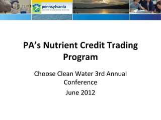 PA’s Nutrient Credit Trading
          Program
  Choose Clean Water 3rd Annual
           Conference
            June 2012
 
