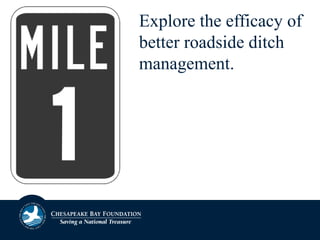 Explore the efficacy of
better roadside ditch
management.
 