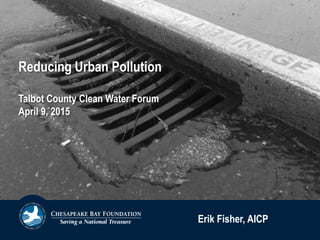 Erik Fisher, AICP
Reducing Urban Pollution
Talbot County Clean Water Forum
April 9, 2015
 