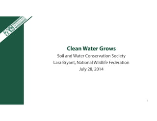 Clean Water Grows
Soil and Water Conservation Society
Lara Bryant, National Wildlife Federation
July 28, 2014
1
 