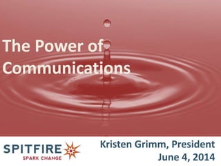 Kristen Grimm, President
June 4, 2014
The Power of
Communications
 