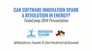 CAN SOFTWARE INNOVATION SPARK 
A REVOLUTION IN ENERGY? 
TeslaCamp 2014 Presentation 
@BlakeBurris, Founder & Chief Hacktivist @Cleanweb 
 