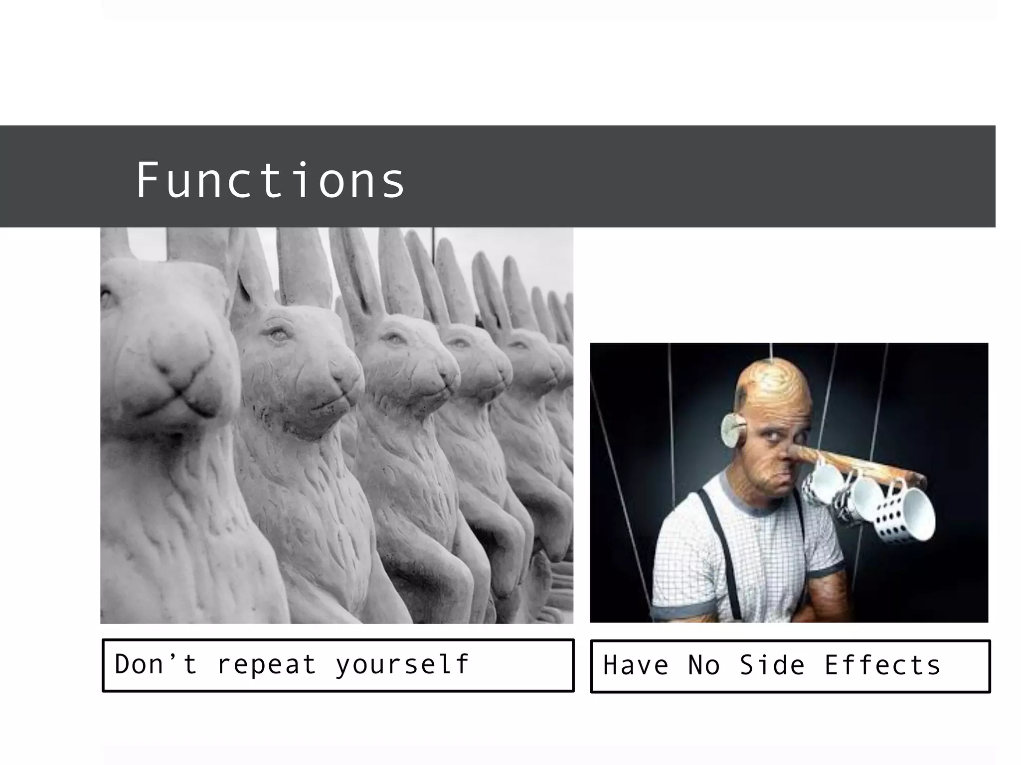 Functions 
Don’t repeat yourself Have No Side Effects 
 