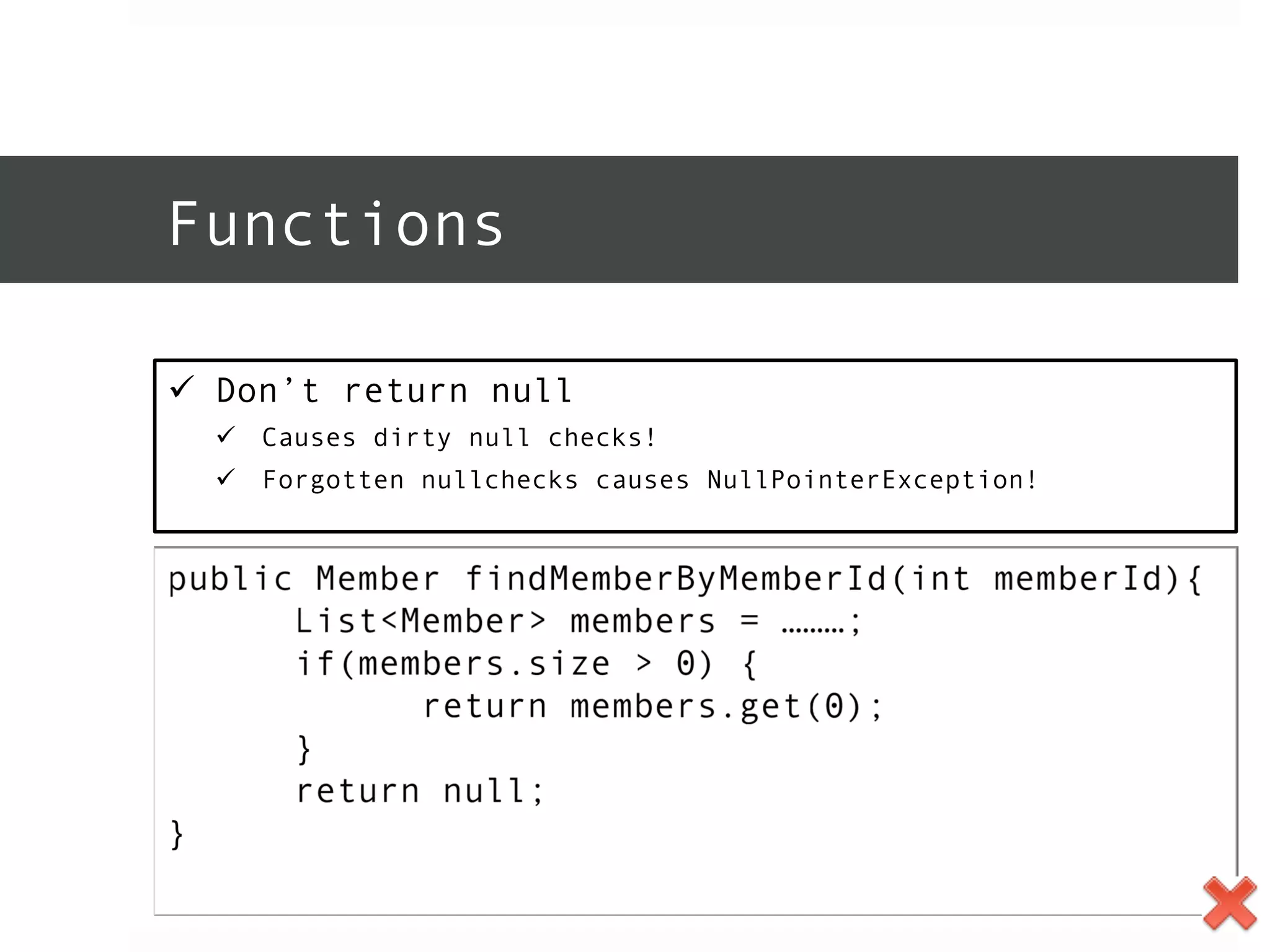 Functions 
ü Don’t return null 
ü Causes dirty null checks! 
ü Forgotten nullchecks causes NullPointerException! 
 