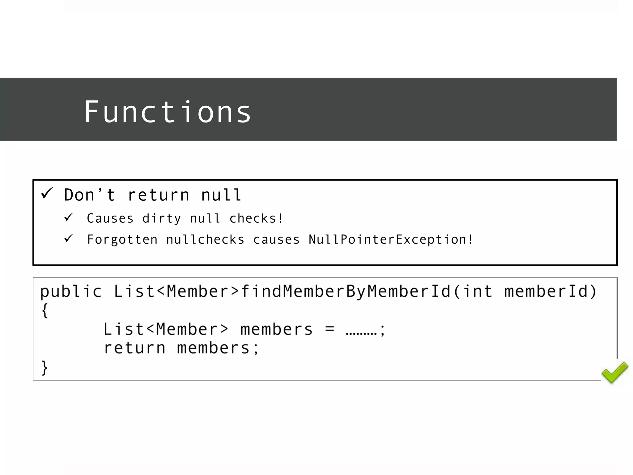 Functions 
ü Don’t return null 
ü Causes dirty null checks! 
ü Forgotten nullchecks causes NullPointerException! 
 