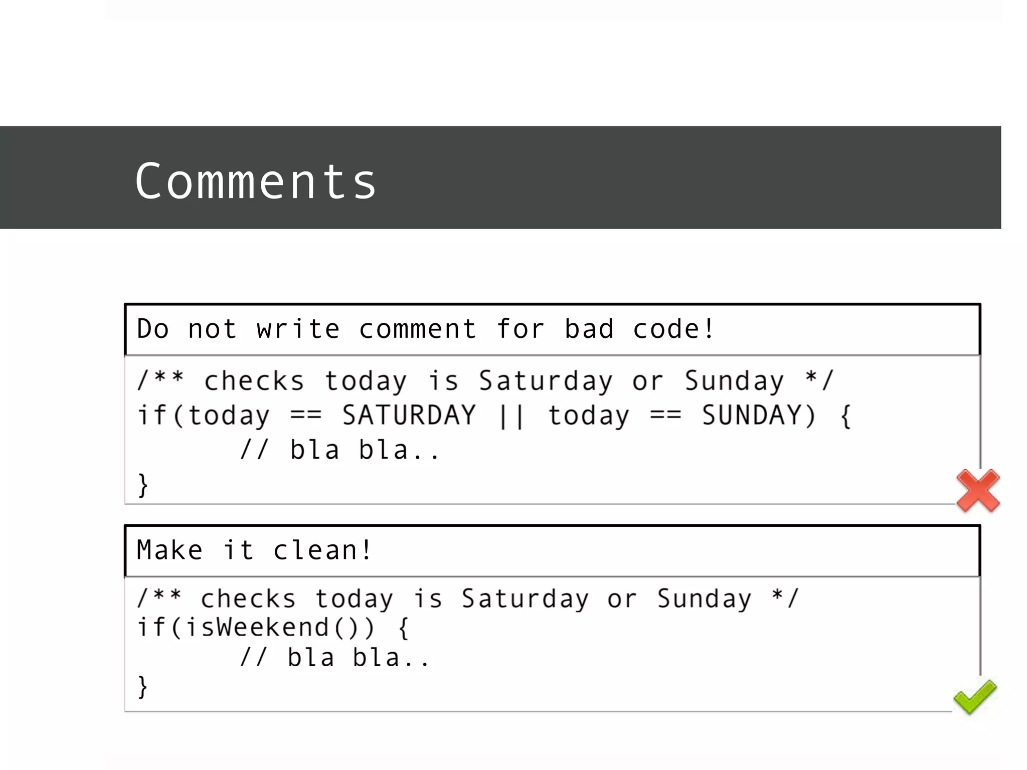 Comments 
Do not write comment for bad code! 
Make it clean! 
 
