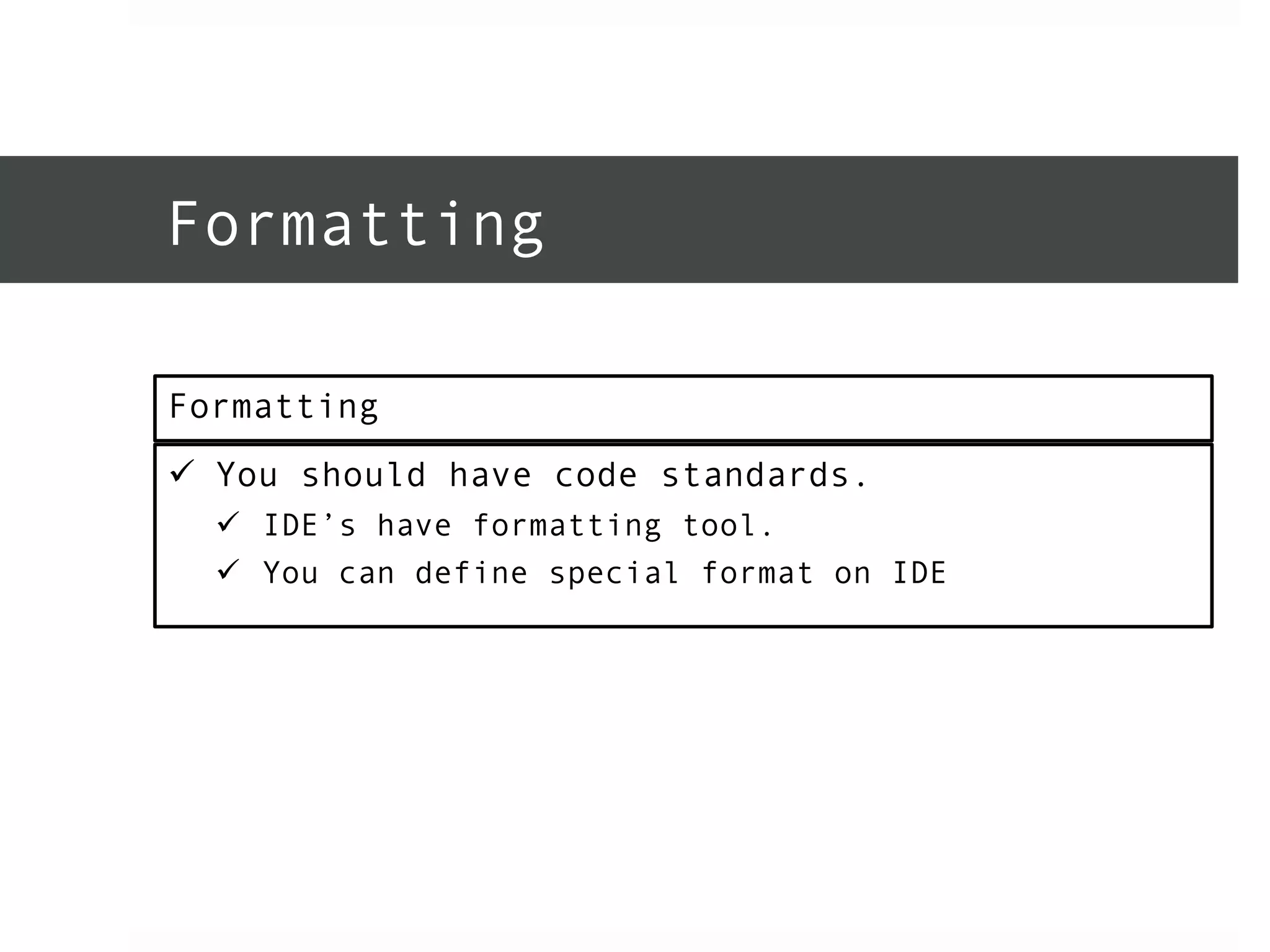 Formatting 
Formatting 
ü You should have code standards. 
ü IDE’s have formatting tool. 
ü You can define special format on IDE 
 