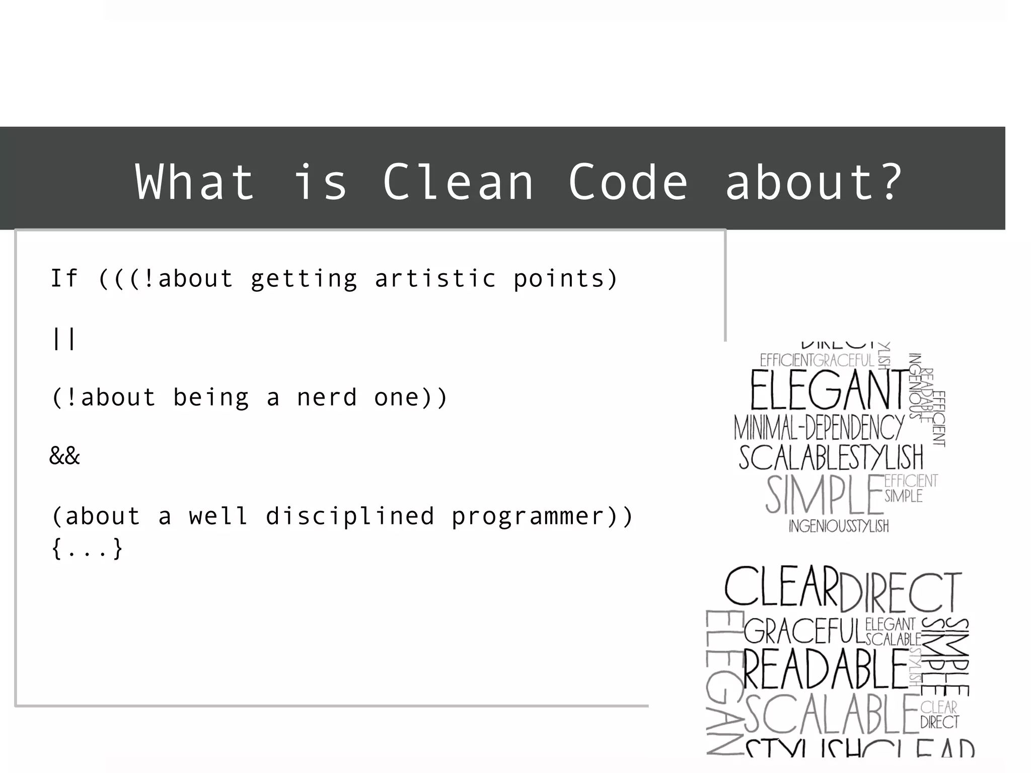 What is Clean Code about? 
If (((!about getting artistic points) 
|| 
(!about being a nerd one)) 
&& 
(about a well disciplined programmer)) 
{...} 
 