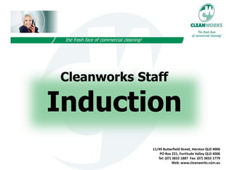 Cleanworks Staff
Induction
11/49 Butterfield Street, Herston QLD 4006
PO Box 221, Fortitude Valley QLD 4006
Tel: (07) 3832 1887 Fax: (07) 3832 1779
Web: www.cleanworks.com.au1
 