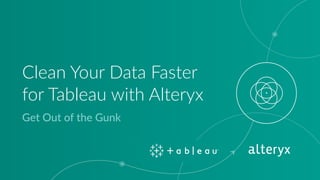 Clean Your Data Faster
for Tableau with Alteryx
Get Out of the Gunk
 