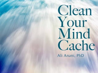 Clean
Your
Mind
CacheAli Anani, PhD
 
