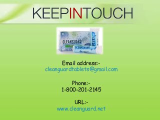 Email address:-
cleanguardtablets@gmail.com
Phone:-
1-800-201-2145
URL:-
www.cleanguard.net
 