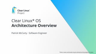 Clear Linux* OS
Architecture Overview
Patrick McCarty - Software Engineer
*Other names and brands may be claimed as the property of others
 