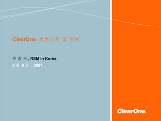 ClearOne  제품소개 및 응용 우 창 우 ,  RSM in Korea 5 월  9 일  , 200 7 