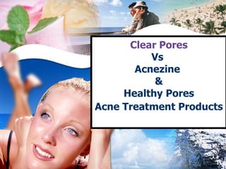 Clear Pores
          Vs
       Acnezine
           
     Healthy Pores
Acne Treatment Products
 