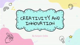 CREATIVITY AND
INNOVATION
By Sanjeev Datta
 