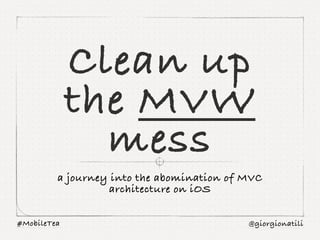 @giorgionatili#MobileTea
Clean up
the MVW
mess
a journey into the abomination of MVC
architecture on iOS
 