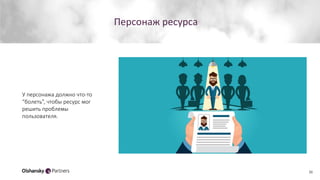 Персонаж ресурса
36
У персонажа должно что-то
“болеть”, чтобы ресурс мог
решить проблемы
пользователя.
 