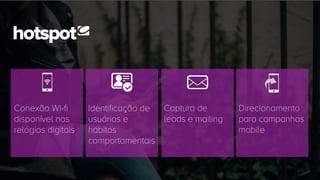 Conexão Wi-fi
disponível nos
relógios digitais
Identificação de
usuários e
hábitos
comportamentais
Captura de
leads e mailing
Direcionamento
para campanhas
mobile
 