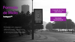 1 inserção de 10s a
cada minuto
Formato
deMídia
Entrega em espaço
diferenciado, destinado
a serviços a população.
Veiculação
Quadrisemanal
 