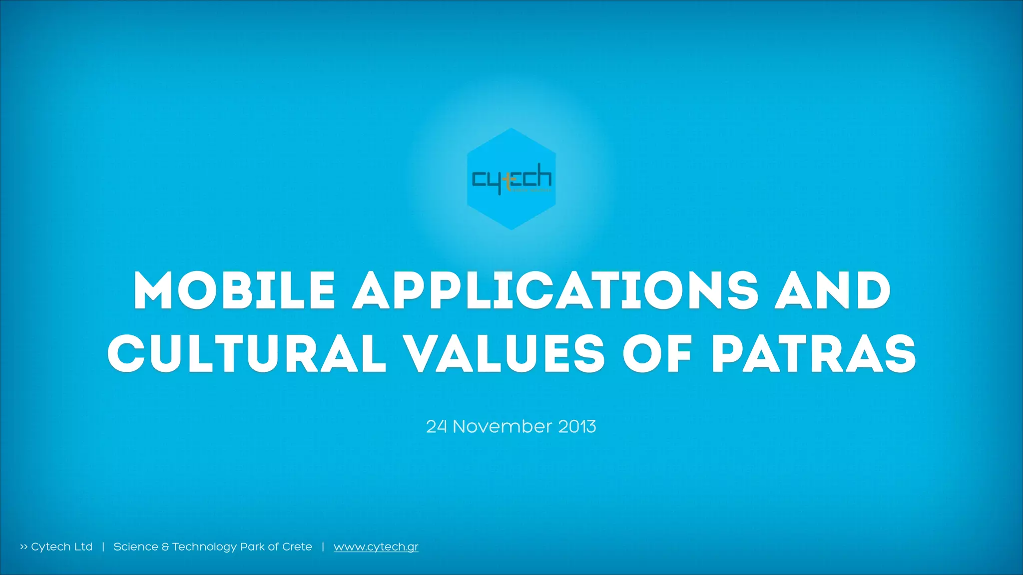 MOBILE APPLICATIONS AND
CULTURAL VALUES OF PATRAS
24 November 2013

>> Cytech Ltd | Science & Technology Park of Crete | www.cytech.gr

 