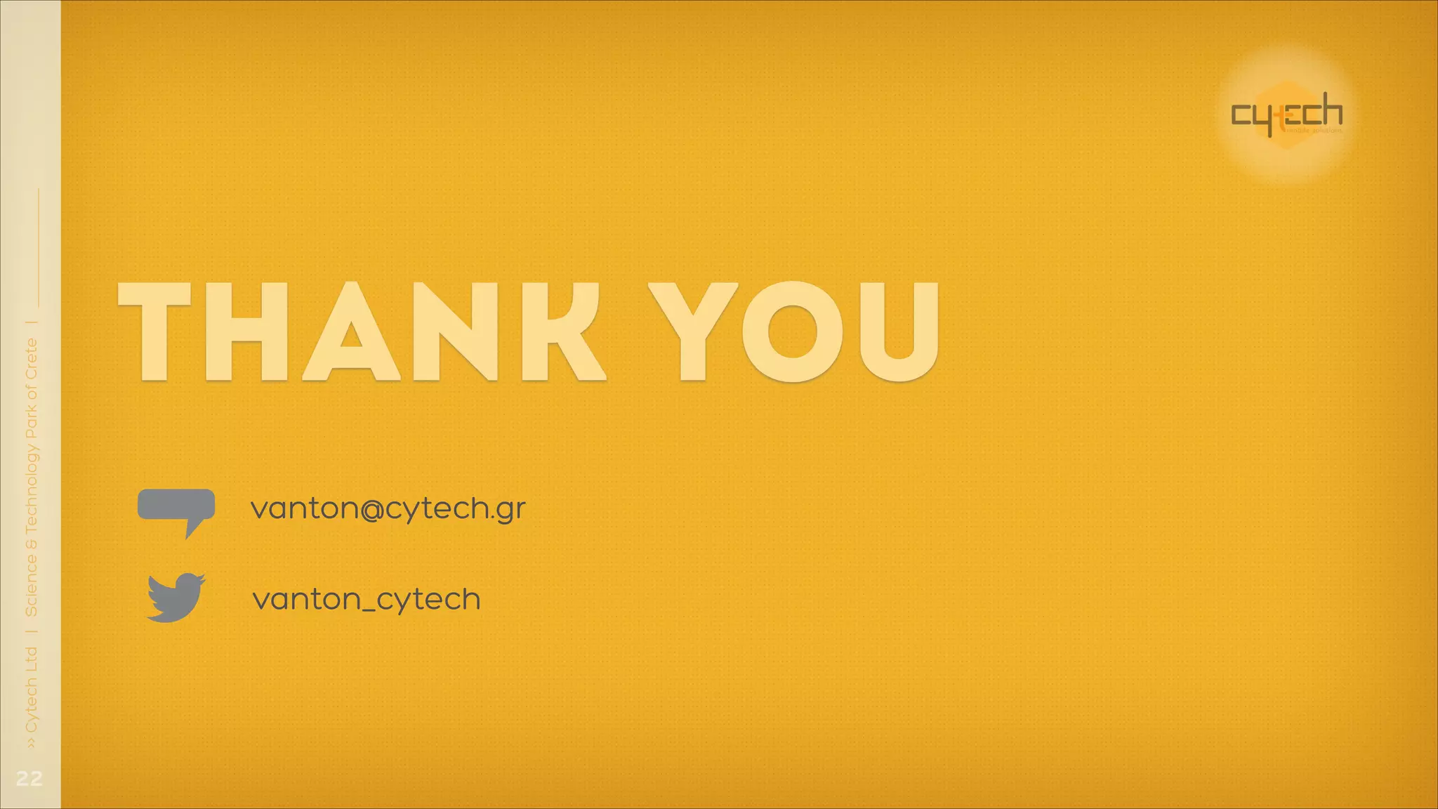 !22
>> Cytech Ltd | Science & Technology Park of Crete |

THANK YOU
vanton@cytech.gr

vanton_cytech

 