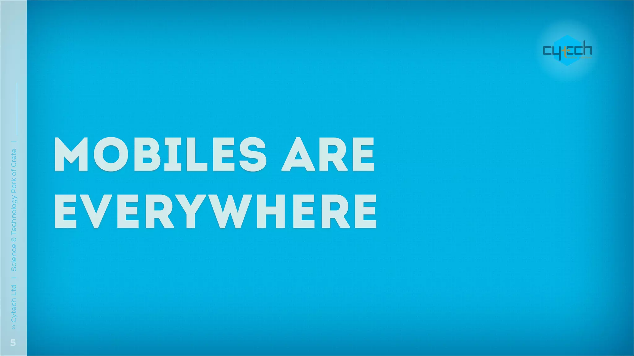 !5
>> Cytech Ltd | Science & Technology Park of Crete |

MOBILES ARE
EVERYWHERE

 