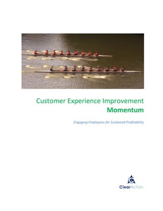  
                                                             
 
                                                             




                                                             
                                                             
                                                             

    Customer Experience Improvement 
                         Momentum 
              Engaging Employees for Sustained Profitability 
                                                             
                                                             
                                                             
                                                             
                                                             
                                                             
                                                             
                                                             
                                                             
                                                             
                                                             
                                                             
 
                                                             




                                                             
 