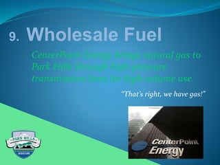 9. Wholesale Fuel
CenterPoint Energy brings natural gas to
Park Hills through high-pressure
transmission lines for high-volume use.
“That’s right, we have gas!”
 