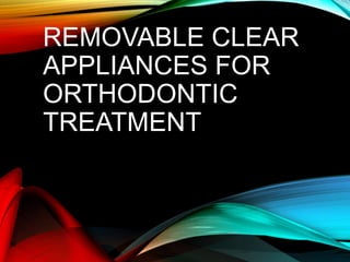 REMOVABLE CLEAR
APPLIANCES FOR
ORTHODONTIC
TREATMENT
 