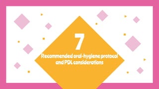 Recommendedoral-hygieneprotocol
andPDLconsiderations
7
 