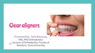 Clearaligners
Presented by : Safa Basiouny
MSc, PhD Orthodontics
Lecturer of Orthodontics, Faculty of
Dentistry, Tanta University
 