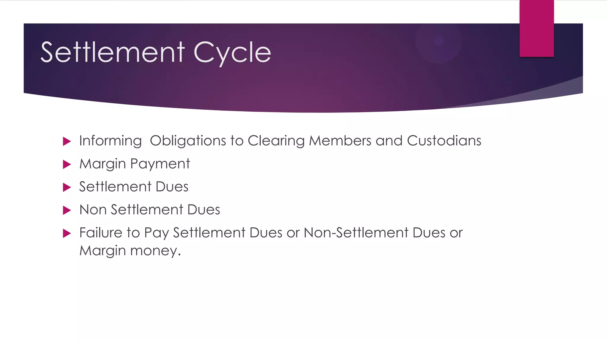 Settlement Cycle 
Informing Obligations to Clearing Members and Custodians 
Margin Payment 
Settlement Dues 
Non Settlement Dues 
Failure to Pay Settlement Dues or Non-Settlement Dues or Margin money.  
