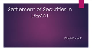Settlement of Securities in DEMAT 
Dinesh Kumar P  