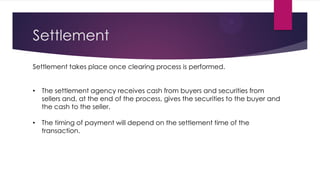 Settlement 
Settlement takes place once clearing process is performed. 
•The settlement agency receives cash from buyers a...