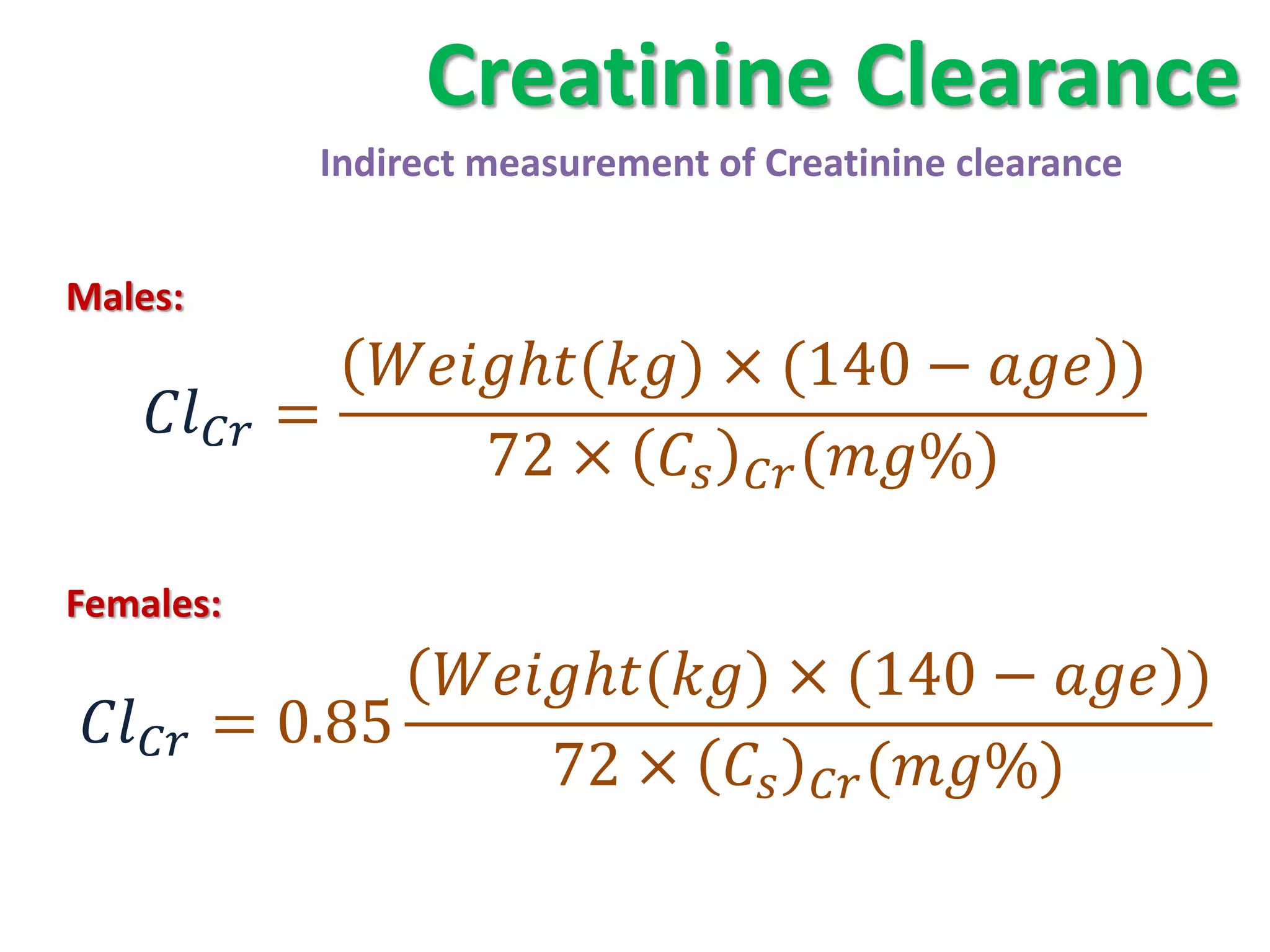 Creatinine Clearance
                Indirect measurement of Creatinine clearance


Males:
                 ℎ() × (140 −  )
       =
                       72 ×   (%)

Females:
                  ℎ() × (140 −  )
   = 0.85
                        72 ×   (%)
 
